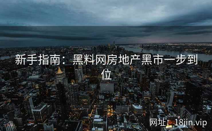 新手指南：黑料网房地产黑市一步到位