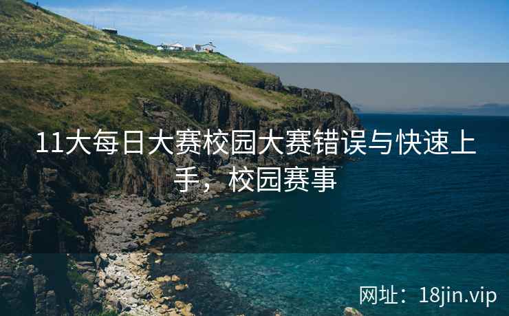 11大每日大赛校园大赛错误与快速上手，校园赛事