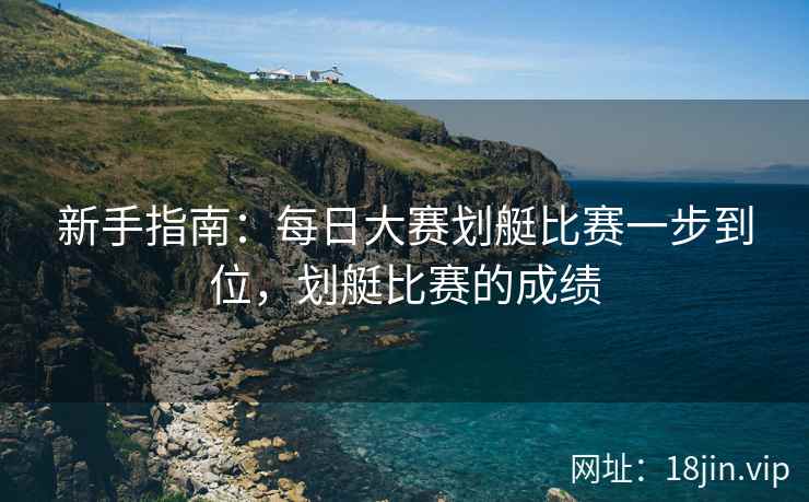 新手指南：每日大赛划艇比赛一步到位，划艇比赛的成绩