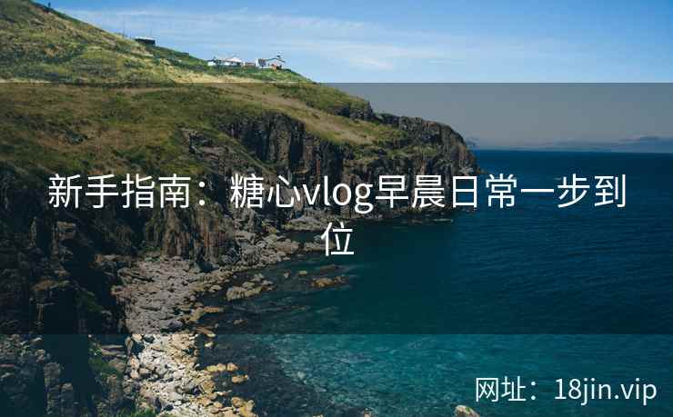 新手指南：糖心vlog早晨日常一步到位