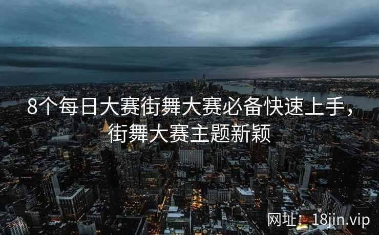 8个每日大赛街舞大赛必备快速上手，街舞大赛主题新颖