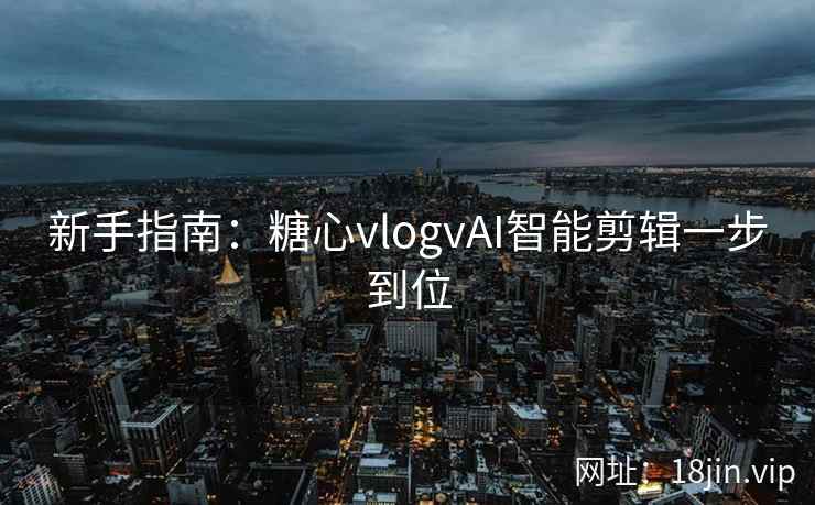 新手指南：糖心vlogvAI智能剪辑一步到位