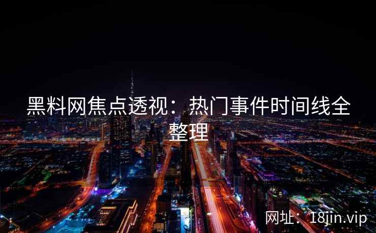 黑料网焦点透视：热门事件时间线全整理