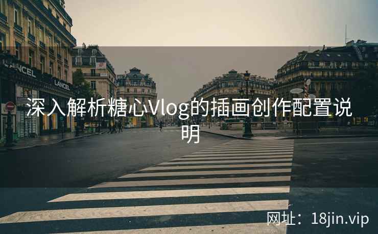 深入解析糖心Vlog的插画创作配置说明