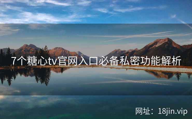 7个糖心tv官网入口必备私密功能解析