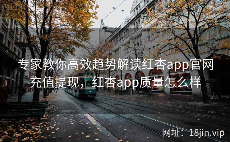 专家教你高效趋势解读红杏app官网充值提现，红杏app质量怎么样