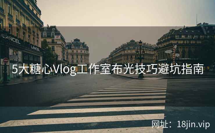 5大糖心Vlog工作室布光技巧避坑指南